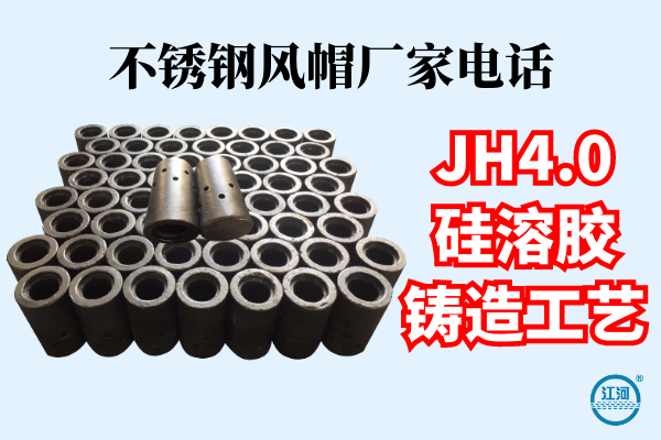 不銹鋼風(fēng)帽廠家電話(huà)-JH4.0硅溶膠鑄造工藝[江河]