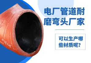電廠管道耐磨彎頭廠家可以生產(chǎn)哪些材質(zhì)呢？