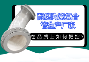 耐磨陶瓷復(fù)合管生產(chǎn)廠家在品質(zhì)上如何把控？[江河]