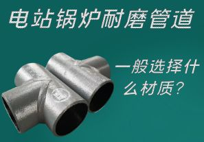 電站鍋爐耐磨管道一般選擇什么材質(zhì)？