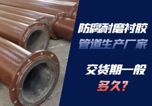 防腐耐磨襯膠管道生產(chǎn)廠家的交貨期一般多久呢？