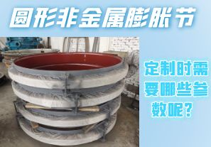 圓形非金屬膨脹節(jié)定制時(shí)需要哪些參數(shù)呢？[江河]