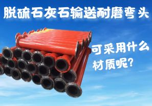 脫硫石灰石輸送耐磨彎頭可采用什么材質(zhì)呢？