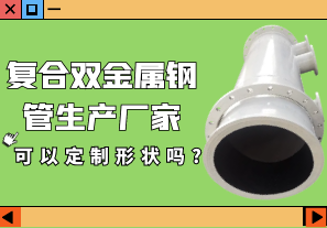 復(fù)合雙金屬鋼管生產(chǎn)廠(chǎng)家可以定制形狀嗎?[江河]