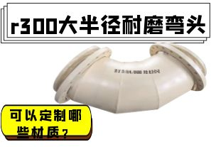 r300大半徑耐磨彎頭可以定制哪些材質(zhì)？