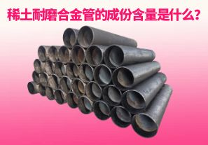 稀土耐磨合金管的成份含量是什么？