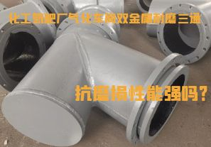 化工氮肥廠氣化車間雙金屬耐磨三通抗磨損性能強(qiáng)嗎？
