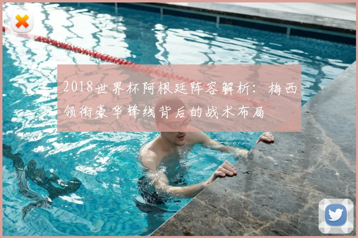 2018世界杯阿根廷阵容解析：梅西领衔豪华锋线背后的战术布局