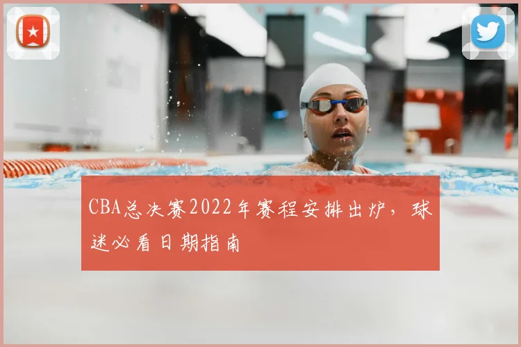 CBA总决赛2022年赛程安排出炉，球迷必看日期指南
