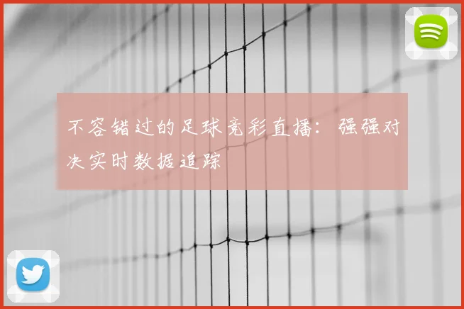 不容错过的足球竞彩直播：强强对决实时数据追踪