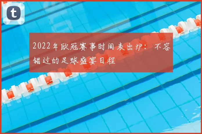 2022年欧冠赛事时间表出炉：不容错过的足球盛宴日程