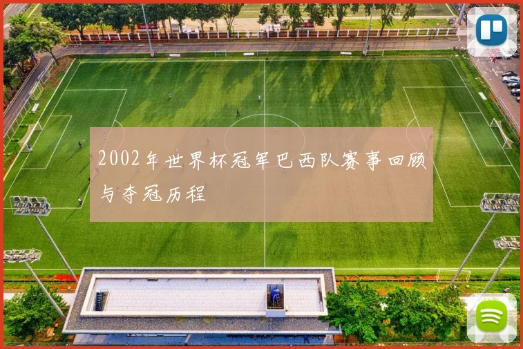 2002年世界杯冠军巴西队赛事回顾与夺冠历程