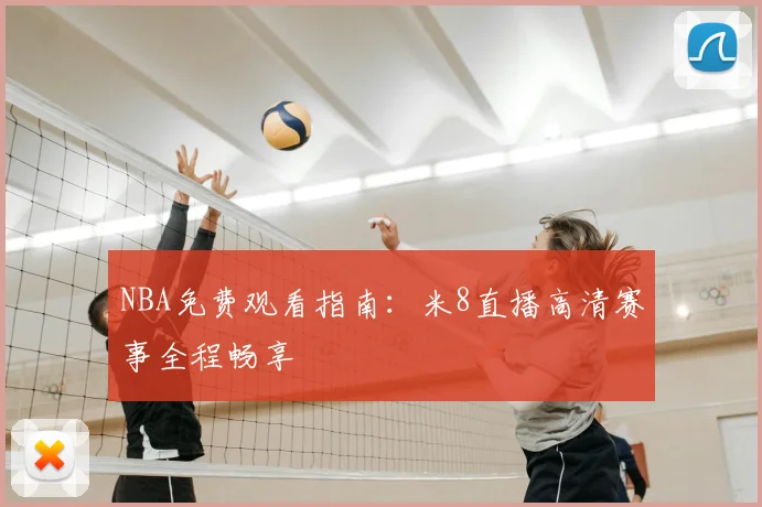 NBA免费观看指南：米8直播高清赛事全程畅享