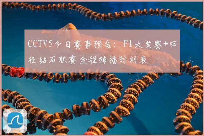 CCTV5今日赛事预告：F1大奖赛+田径钻石联赛全程转播时刻表