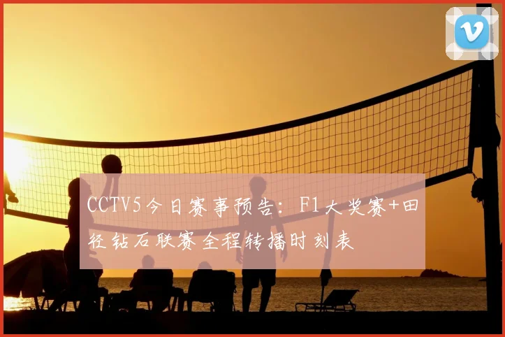 CCTV5今日赛事预告：F1大奖赛+田径钻石联赛全程转播时刻表