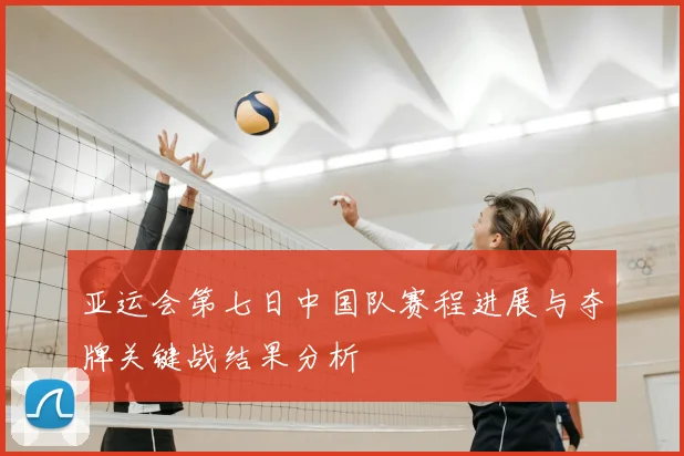 亚运会第七日中国队赛程进展与夺牌关键战结果分析