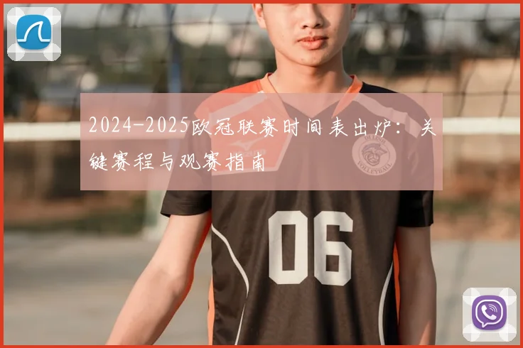 2024-2025欧冠联赛时间表出炉：关键赛程与观赛指南