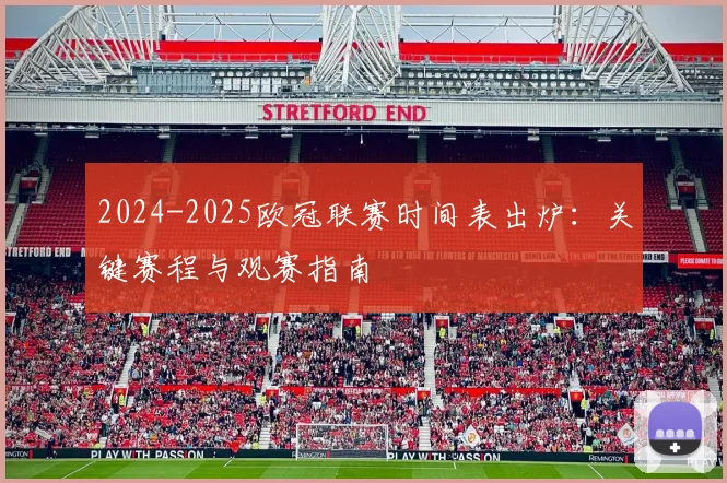 2024-2025欧冠联赛时间表出炉：关键赛程与观赛指南