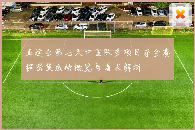 亚运会第七天中国队多项目夺金赛程密集成绩概览与看点解析